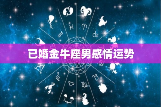 已婚金牛座男感情运势