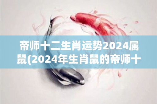 帝师十二生肖运势2024属鼠(2024年生肖鼠的帝师十二生肖运势大揭秘！)