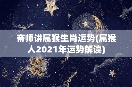 帝师讲属猴生肖运势(属猴人2021年运势解读)
