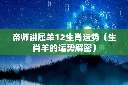帝师讲属羊12生肖运势（生肖羊的运势解密）