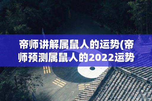 帝师讲解属鼠人的运势(帝师预测属鼠人的2022运势)