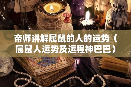 帝师讲解属鼠的人的运势（属鼠人运势及运程神巴巴）