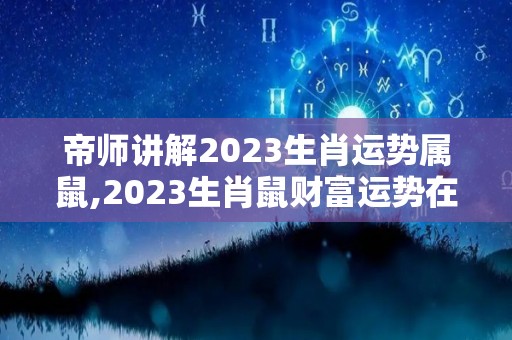 帝师讲解2023生肖运势属鼠,2023生肖鼠财富运势在2023年