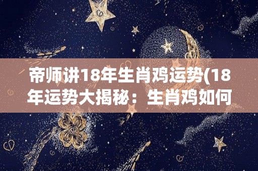 帝师讲18年生肖鸡运势(18年运势大揭秘：生肖鸡如何遇贵人？)