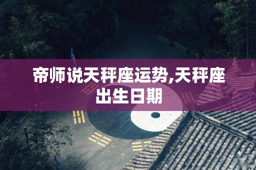 帝师说天秤座运势,天秤座出生日期