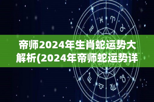帝师2024年生肖蛇运势大解析(2024年帝师蛇运势详解)