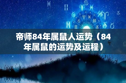 帝师84年属鼠人运势（84年属鼠的运势及运程）