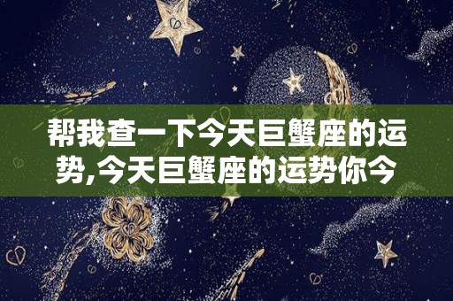 帮我查一下今天巨蟹座的运势,今天巨蟹座的运势你今天和同事的关系好不好？