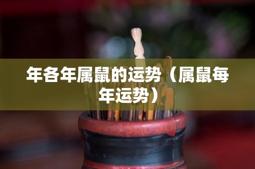 年各年属鼠的运势（属鼠每年运势）