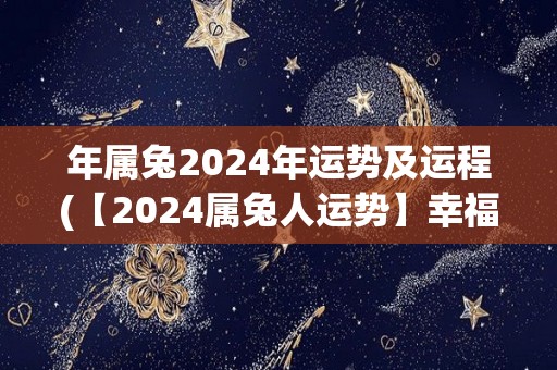 年属兔2024年运势及运程(【2024属兔人运势】幸福美满，事业有成，财富源源不断！)