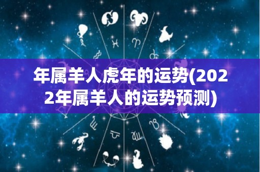 年属羊人虎年的运势(2022年属羊人的运势预测)