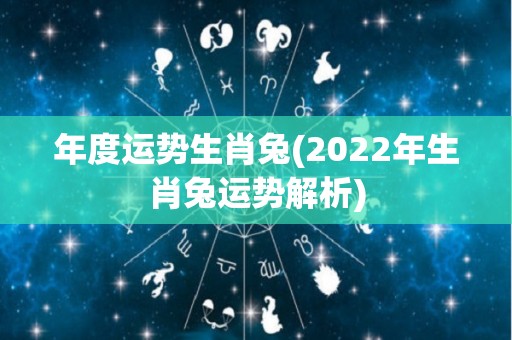 年度运势生肖兔(2022年生肖兔运势解析)