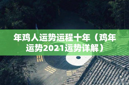 年鸡人运势运程十年（鸡年运势2021运势详解）