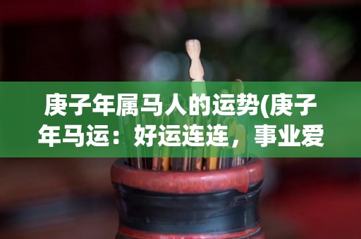 庚子年属马人的运势(庚子年马运：好运连连，事业爱情齐发展)