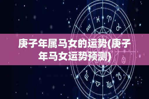 庚子年属马女的运势(庚子年马女运势预测)