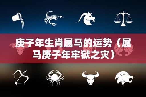 庚子年生肖属马的运势（属马庚子年牢狱之灾）