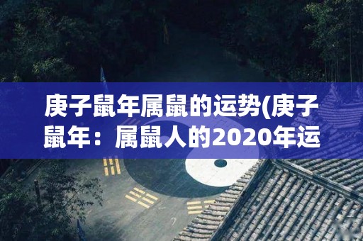 庚子鼠年属鼠的运势(庚子鼠年：属鼠人的2020年运势展望)