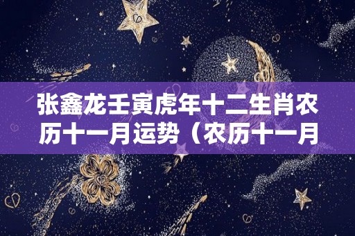 张鑫龙壬寅虎年十二生肖农历十一月运势（农历十一月虎命好吗）