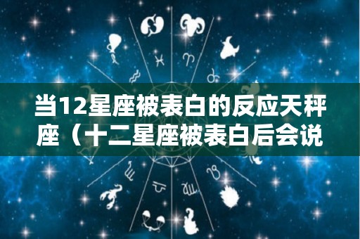 当12星座被表白的反应天秤座（十二星座被表白后会说什么）
