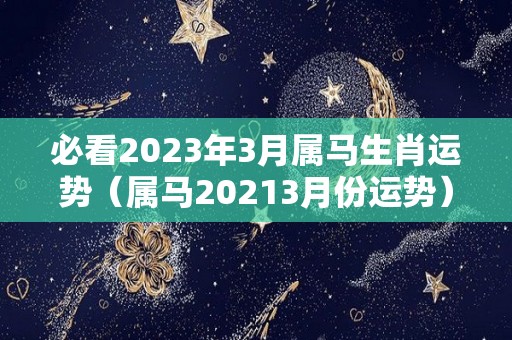 必看2023年3月属马生肖运势（属马20213月份运势）