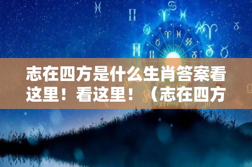 志在四方是什么生肖答案看这里！看这里！（志在四方是指的哪个生肖）