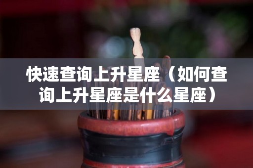 快速查询上升星座（如何查询上升星座是什么星座）