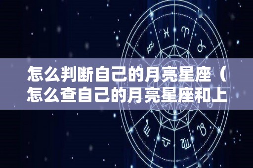 怎么判断自己的月亮星座（怎么查自己的月亮星座和上升星座）