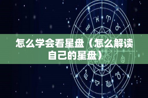 怎么学会看星盘（怎么解读自己的星盘）