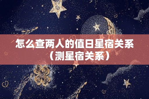 怎么查两人的值日星宿关系（测星宿关系）