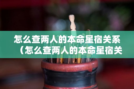 怎么查两人的本命星宿关系（怎么查两人的本命星宿关系图）