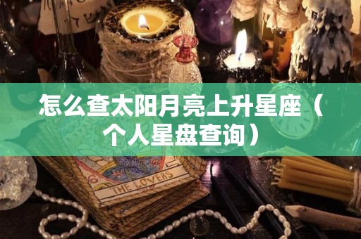 怎么查太阳月亮上升星座（个人星盘查询）