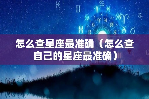 怎么查星座最准确（怎么查自己的星座最准确）