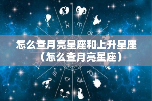怎么查月亮星座和上升星座（怎么查月亮星座）
