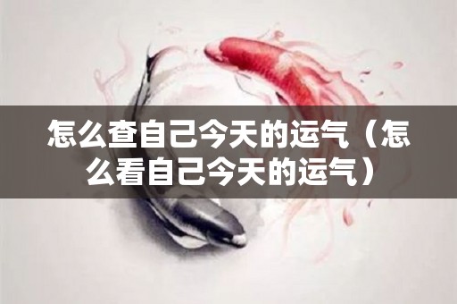 怎么查自己今天的运气（怎么看自己今天的运气）