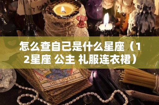 怎么查自己是什么星座（12星座 公主 礼服连衣裙）
