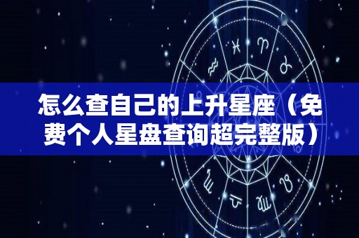 怎么查自己的上升星座（免费个人星盘查询超完整版）