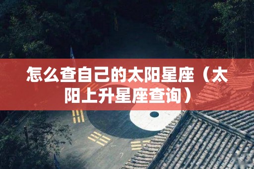 怎么查自己的太阳星座（太阳上升星座查询）