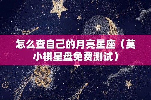 怎么查自己的月亮星座（莫小棋星盘免费测试）