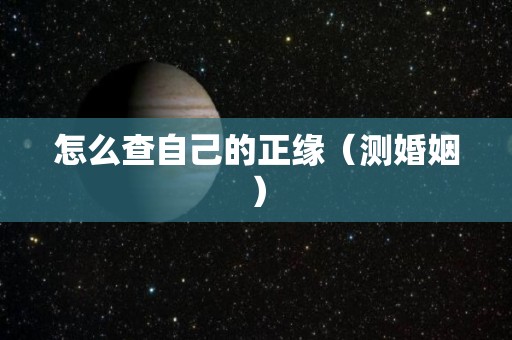 怎么查自己的正缘（测婚姻）