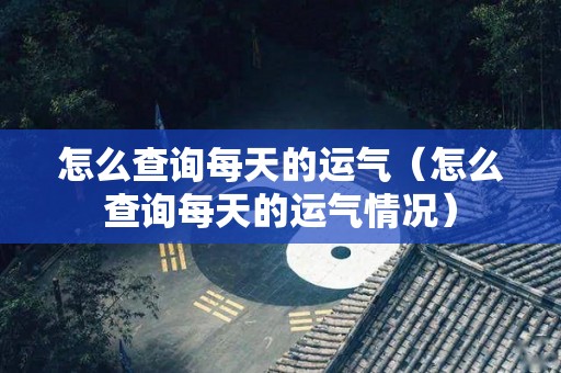 怎么查询每天的运气（怎么查询每天的运气情况）