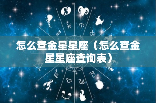 怎么查金星星座（怎么查金星星座查询表）