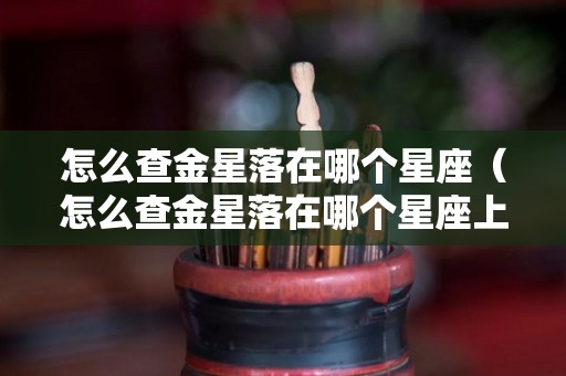 怎么查金星落在哪个星座（怎么查金星落在哪个星座上）