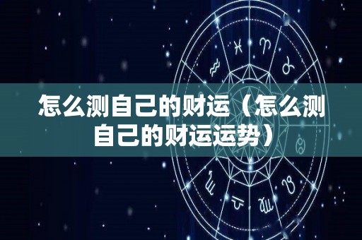 怎么测自己的财运（怎么测自己的财运运势）