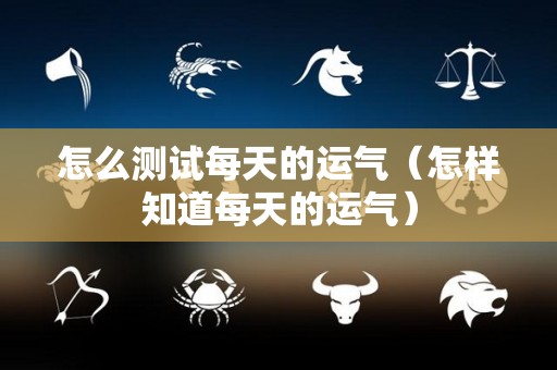 怎么测试每天的运气（怎样知道每天的运气）