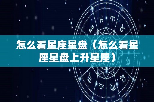 怎么看星座星盘（怎么看星座星盘上升星座）