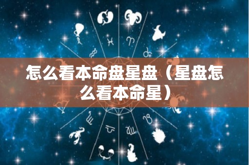 怎么看本命盘星盘（星盘怎么看本命星）