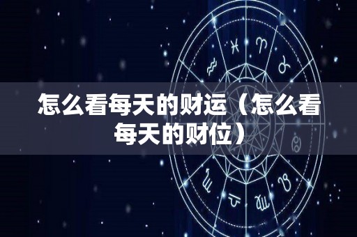 怎么看每天的财运（怎么看每天的财位）