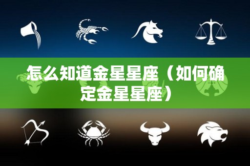 怎么知道金星星座（如何确定金星星座）