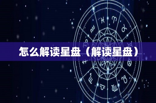 怎么解读星盘（解读星盘）