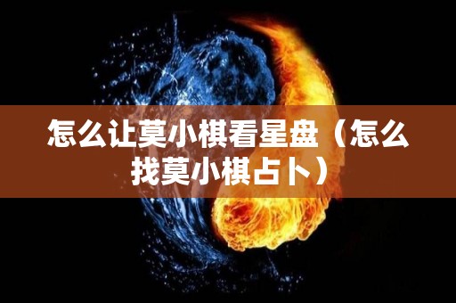 怎么让莫小棋看星盘（怎么找莫小棋占卜）